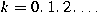 $k = 0,1,2,\dots$