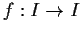 $f: I \to I$